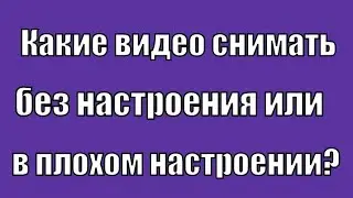 О чём снимать видео, если нет настроения?