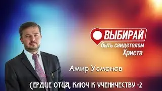 Сердце Отца, ключ к ученичеству - 2 - Амир Усмонов