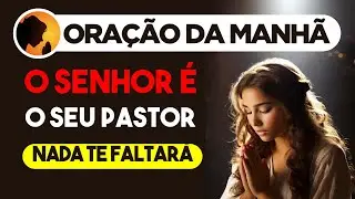 O SENHOR é o seu PASTOR, NADA te FALTARÁ - Oração da Manhã