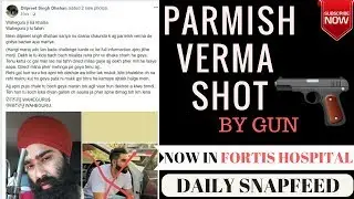 Parmish Verma shot in MOHALI | In Fortis Hospital | Gangster Dilpreet Dhahlan