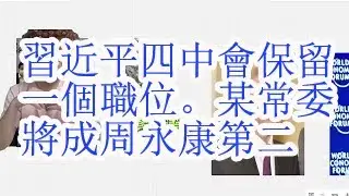 习近平四中会保留一个职位。某常委将成周永康第二。甚至成为首位在任被查处的常委？最新形势总结。