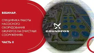 Вебинар. Специфика работы насосного оборудования Grundfos на очистных сооружениях. Часть II