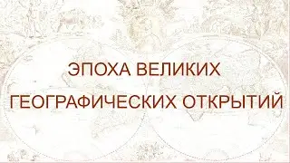 Новое время. Часть 5. Эпоха Великих географических открытий: Рождение современной цивилизации.