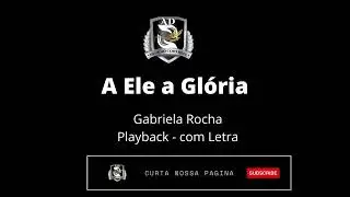 A Ele a Glória   Gabriela Rocha   PLayback com Letra