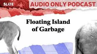 Floating Island of Garbage | Political Gabfest