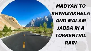 Journey from Madyan to Khwazakhela in Malam Jabba’s Torrential Rain