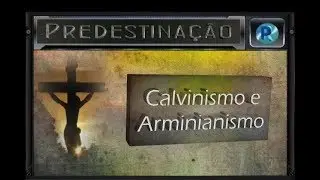 Calvinismo e Arminianismo - Predestinação 10