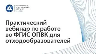 Практический вебинар по работе во ФГИС ОПВК для отходообразователей