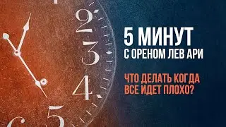 Что делать когда все идет плохо? | 5 минут с Ореном Лев Ари