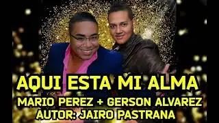 AQUI ESTA MI ALMA : MARIO PEREZ & GERSON ALVAREZ ( AUTOR : JAIRO PASTRANA )
