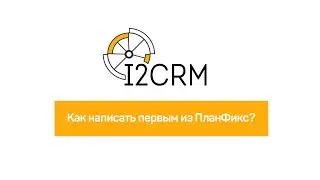 i2crm - как написать первым из ПланФикс