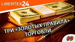 #9: Три «золотых правила» торговли | LIBERTEX24