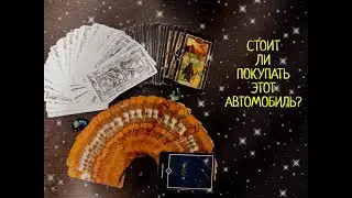 СТОИТ ЛИ ПОКУПАТЬ ЭТОТ АВТОМОБИЛЬ?СТОИТ ЛИ СОВЕРШАТЬ ЭТУ ПОКУПКУ?ТАРО РАСКЛАД ОНЛАЙН.