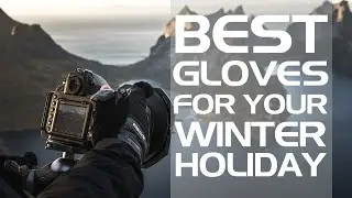Our Best Glove Recommendations for Your Top Winter Destinations