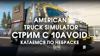 Стрим с 10AVOID! American Truck Simulator / Катаемся по Небраске в АТС