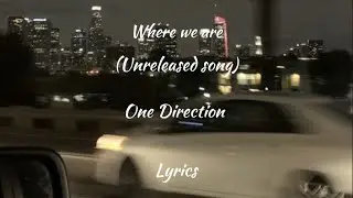 One Direction - where we are (Unreleased song) - (Lyrics)