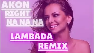 Akon - Right Now (Na Na Na) (LAMBADA REMIX)