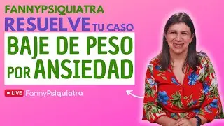 FANNY PSIQUIATRA RESUELVE EL CASO/ BAJE DE PESO POR ANSIEDAD