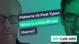 WP Café #89 | Patterns vs. post types and what is a WordPress theme now?