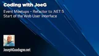 Coding with JoeG - Event Meetups - Refactor to .NET 5 - Start of the Web User Interface