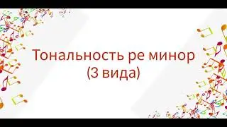 Тональность ре минор (три вида: натуральный, гармонический и мелодический). Песенки-помощницы