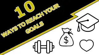 10 WAYS to help you get closer to your goals