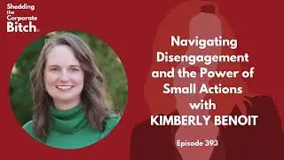 Navigating Disengagement and the Power of Small Actions with Kimberly Benoit