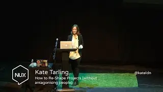 Kate Tarling - How to Re-Shape Projects (without antagonising people) - #NUX7 - @kateldn