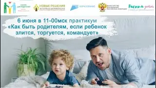 06.06.2024 практикум «Если ребенок злится, торгуется, командует, не выполняет семейные правила?»