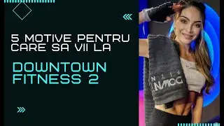 5 MOTIVE PENTRU CARE SA VII LA DOWNTOWN FITNESS 2
