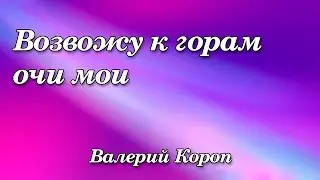 16. Возвожу к горам очи мои - Валерий Короп