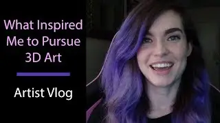 What Inspired Me To Pursue 3D Art || Artist Vlog