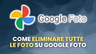 Come ELIMINARE TUTTE LE FOTO su Google Foto - Guida Pratica per Principianti
