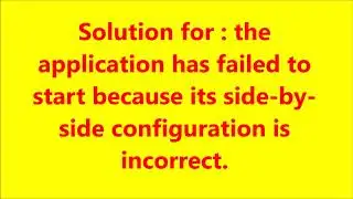 the application has failed to start because its side-by-side configuration is incorrect.