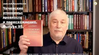 Historian Khasan Bakayev | Chechen Ethnonyms: Antiquity and Origin | Issue 95: Part 1.