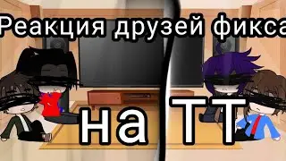 Реакция друзей фиксая на ТТ {Фиксай,Гречин,Мистер Няшка,Донни.}