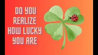 Do You Realize How Lucky You Are