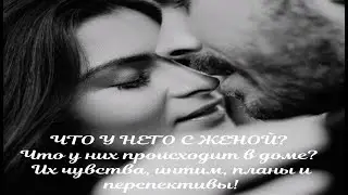 ЧТО У НЕГО С ЖЕНОЙ? Что у них происходит в доме? Их чувства, интим, планы и перспективы!