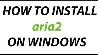 How To Install aria2 on Windows