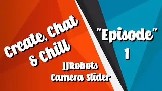 Create, Chat & Chill - Episode 1 JJRobots Camera Slider