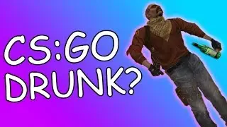 WHY YOU DON'T PLAY CSGO DRUNK
