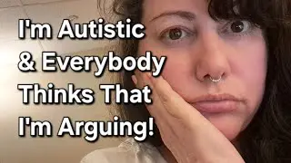 I'm Autistic & Everybody Thinks That I'm Arguing!