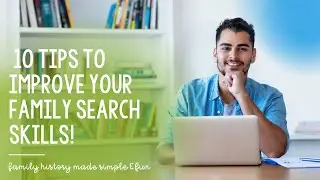 10 Tips to Improve Your Family Search Skills!