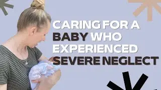 Caring for a foster baby who has experienced severe neglect
