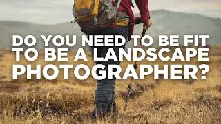 Do you have to be fit, to be a landscape photographer?