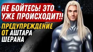 НЕ БОЙТЕСЬ! ЭТО УЖЕ ПРОИСХОДИТ!! ПРЕДУПРЕЖДЕНИЕ ОТ АШТАРА ШЕРАНА