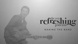 The Very Refreshing Podcast - Episode 8 (Making the Band)