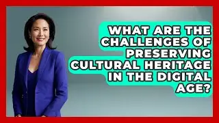 What Are the Challenges of Preserving Cultural Heritage in the Digital Age?
