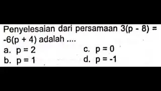 Penyelesaian dari persamaan 3(p-8)=-6(p+4) adalah ....