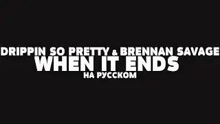 DRIPPIN SO PRETTY & BRENNAN SAVAGE – WHEN IT ENDS НА РУССКОМ + LYRICS